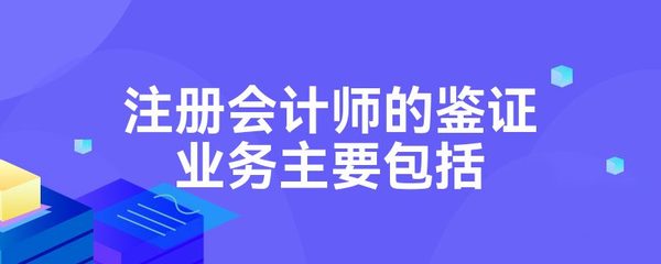 注冊(cè)會(huì)計(jì)師的鑒證業(yè)務(wù)主要包括